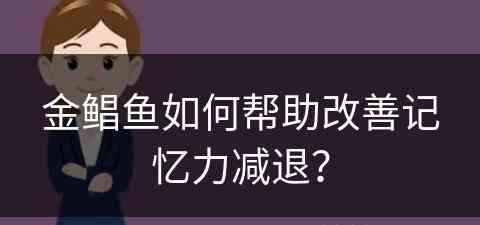 金鲳鱼如何帮助改善记忆力减退？